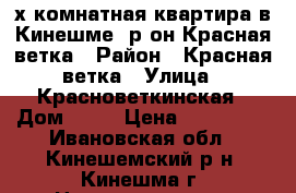 2х-комнатная квартира в Кинешме, р-он Красная ветка › Район ­ Красная ветка › Улица ­ Красноветкинская › Дом ­ 23 › Цена ­ 850 000 - Ивановская обл., Кинешемский р-н, Кинешма г. Недвижимость » Квартиры продажа   
